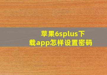 苹果6splus下载app怎样设置密码