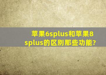 苹果6splus和苹果8splus的区别那些功能?