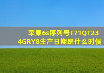 苹果6s序列号F71QT234GRY8生产日期是什么时候