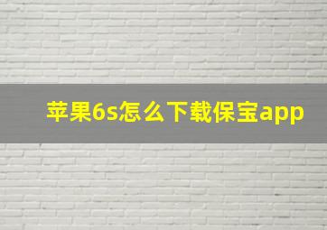 苹果6s怎么下载保宝app(