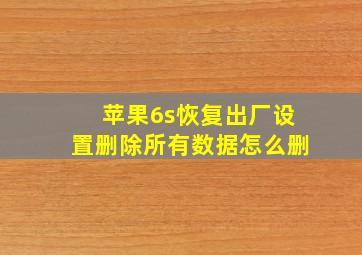 苹果6s恢复出厂设置删除所有数据怎么删