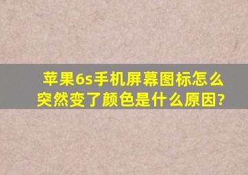 苹果6s手机屏幕图标怎么突然变了颜色,是什么原因?