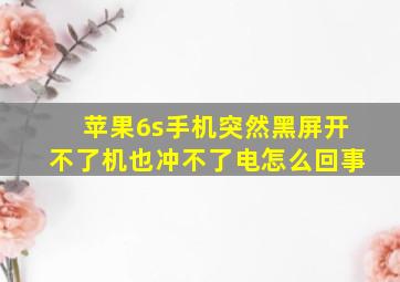 苹果6s手机突然黑屏开不了机也冲不了电怎么回事