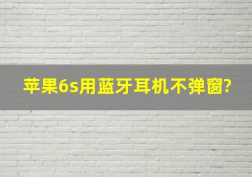 苹果6s用蓝牙耳机不弹窗?