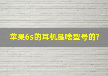 苹果6s的耳机是啥型号的?