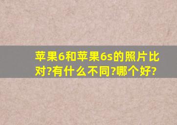 苹果6和苹果6s的照片比对?有什么不同?哪个好?