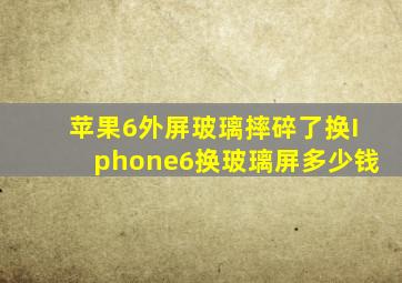 苹果6外屏玻璃摔碎了,换Iphone6换玻璃屏多少钱