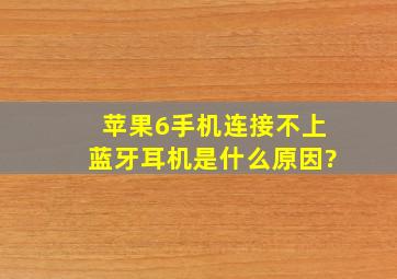 苹果6手机连接不上蓝牙耳机是什么原因?