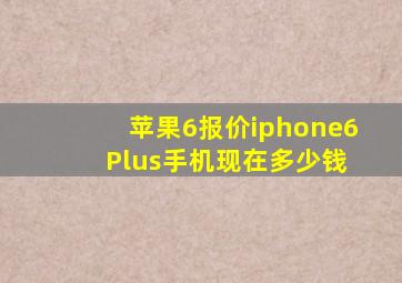 苹果6报价iphone6 Plus手机现在多少钱