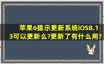 苹果6提示更新系统,iOS8.13可以更新么?更新了有什么用?