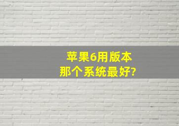 苹果6用版本那个系统最好?