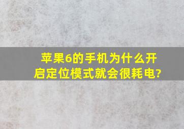 苹果6的手机为什么开启定位模式就会很耗电?