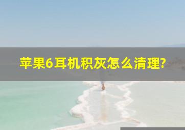 苹果6耳机积灰怎么清理?