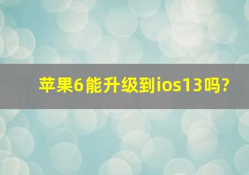 苹果6能升级到ios13吗?