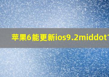 苹果6能更新ios9.2·1吗