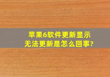 苹果6软件更新显示无法更新是怎么回事?