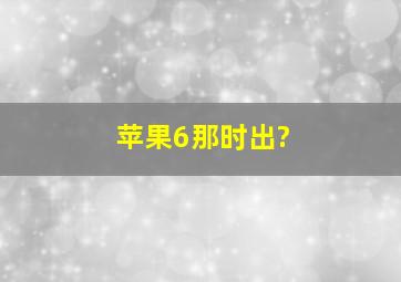 苹果6那时出?