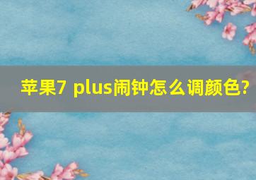 苹果7 plus闹钟怎么调颜色?