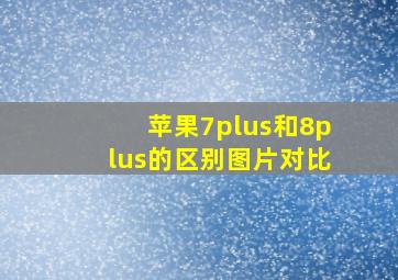 苹果7plus和8plus的区别图片对比