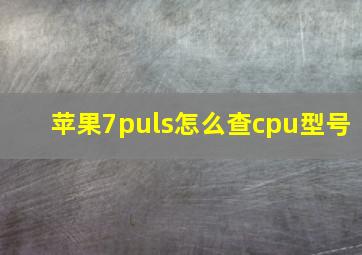 苹果7puls怎么查cpu型号