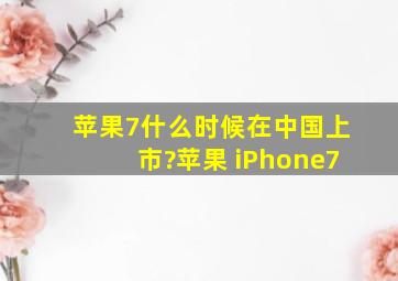 苹果7什么时候在中国上市?苹果 iPhone7