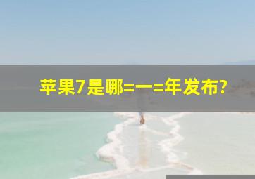 苹果7是哪=一=年发布?