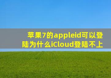 苹果7的appleid可以登陆为什么iCloud登陆不上(