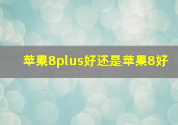 苹果8plus好还是苹果8好