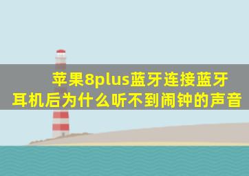 苹果8plus蓝牙连接蓝牙耳机后为什么听不到闹钟的声音(