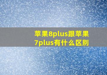 苹果8plus跟苹果7plus有什么区别