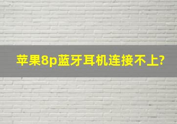 苹果8p蓝牙耳机连接不上?