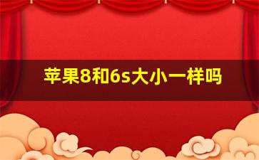 苹果8和6s大小一样吗