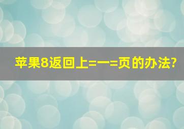 苹果8返回上=一=页的办法?