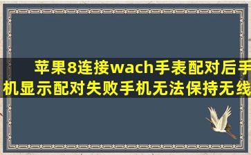 苹果8连接wach手表,配对后手机显示配对失败,手机无法保持无线连接?