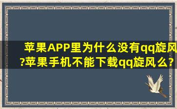 苹果APP里为什么没有qq旋风?苹果手机不能下载qq旋风么?