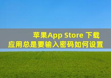 苹果App Store 下载应用总是要输入密码,如何设置 