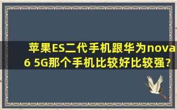 苹果ES二代手机跟华为nova6 5G那个手机比较好比较强?