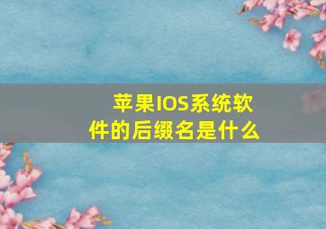 苹果IOS系统软件的后缀名是什么