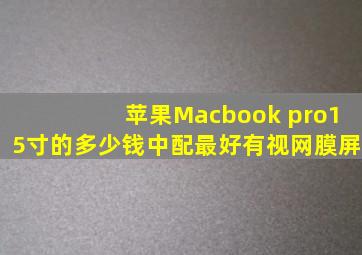 苹果Macbook pro15寸的多少钱,中配。最好有视网膜屏。