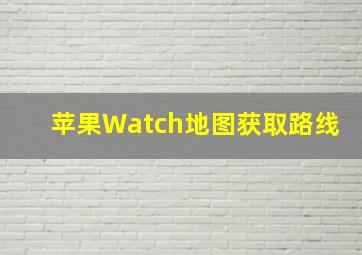 苹果Watch地图获取路线