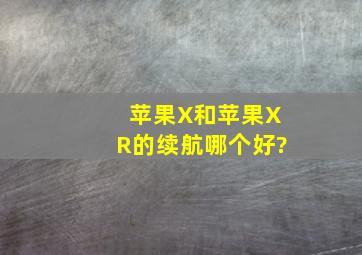 苹果X和苹果XR的,续航哪个好?