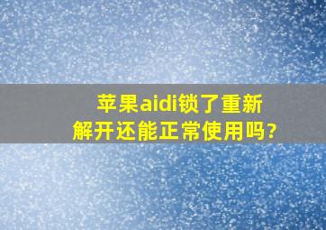 苹果aidi锁了重新解开还能正常使用吗?