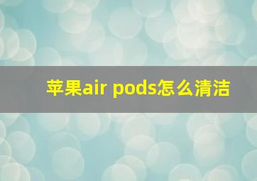 苹果air pods怎么清洁