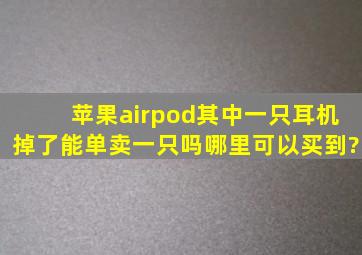 苹果airpod其中一只耳机掉了,能单卖一只吗,哪里可以买到?