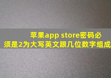 苹果app store密码必须是2为大写英文跟几位数字组成