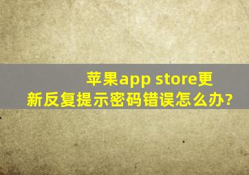 苹果app store更新反复提示密码错误怎么办?