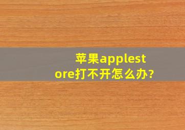 苹果applestore打不开怎么办?