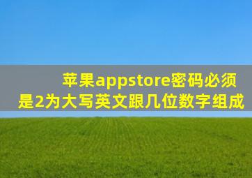 苹果appstore密码必须是2为大写英文跟几位数字组成