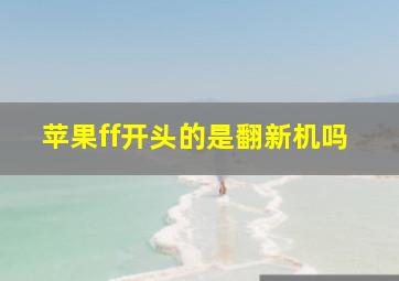 苹果ff开头的是翻新机吗