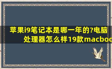 苹果i9笔记本是哪一年的?电脑处理器怎么样(19款macbookpro16寸...